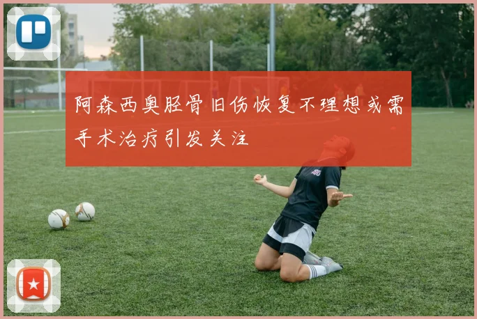 阿森西奥胫骨旧伤恢复不理想或需手术治疗引发关注