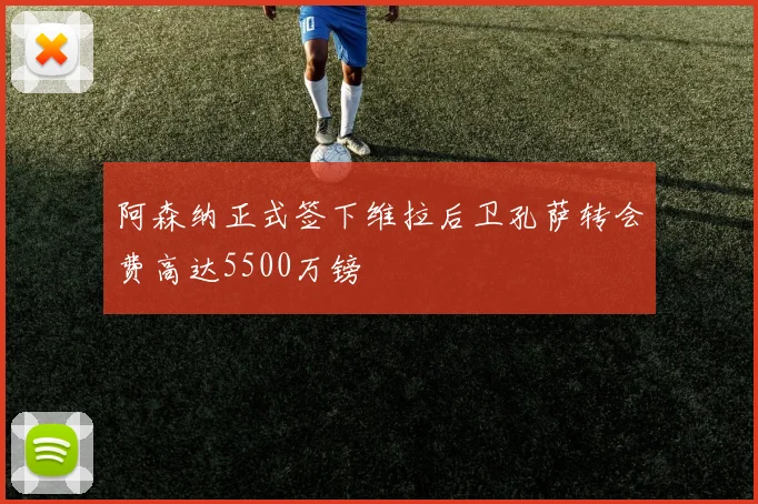 阿森纳正式签下维拉后卫孔萨转会费高达5500万镑